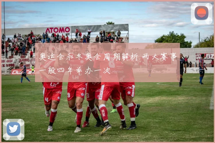 奥运会和冬奥会周期解析 两大赛事一般四年举办一次