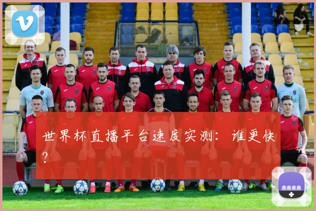 世界杯直播平台速度实测:谁更快?