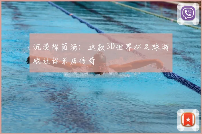 沉浸绿茵场:这款3D世界杯足球游戏让你亲历传奇