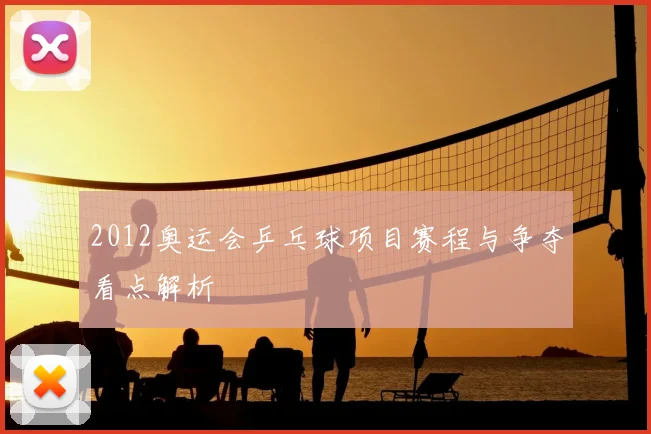 2012奥运会乒乓球项目赛程与争夺看点解析