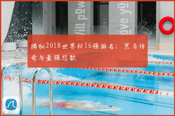 揭秘2018世界杯16强排名:黑马传奇与豪强悲歌