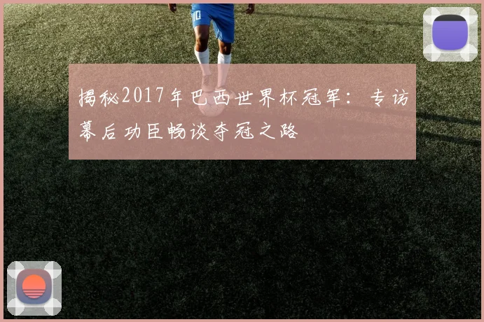 揭秘2017年巴西世界杯冠军:专访幕后功臣畅谈夺冠之路