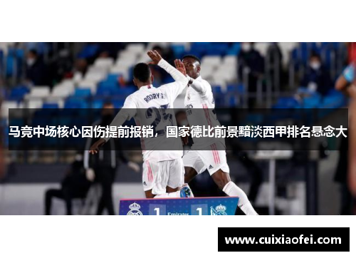 马竞中场核心因伤提前报销，国家德比前景黯淡西甲排名悬念大