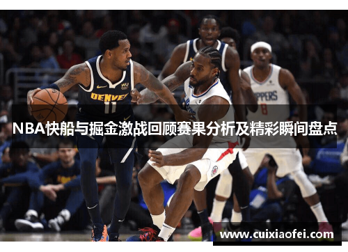 NBA快船与掘金激战回顾赛果分析及精彩瞬间盘点